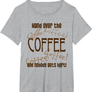 Hand Over the COFFEE and Nobody Gets Hurt! T-Shirt